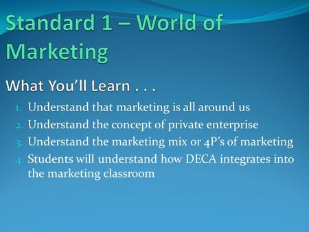 1. Understand that marketing is all around us 2. Understand the concept of private enterprise 3. Understand the marketing mix or 4P’s of marketing 4. Students.