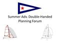 Summer Adv. Double-Handed Planning Forum. Types of DH Sailing in SoCal High School Sailing SDAYC-grade – Luff Ins SCYYRA-grade – Perry, Hamlin, Shadden.