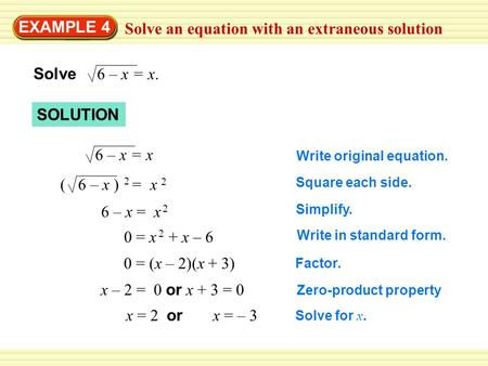 EXAMPLE 4 Solve an equation with an extraneous solution Solve 6 – x = x. 6 – x = x ( 6 – x ) = x 2 2 6 – x = x 2 x – 2 = 0 or x + 3 = 0 0 = x + x – 6 2.