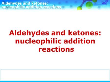 Aldehydes and ketones: nucleophilic addition reactions.