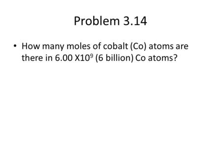 Problem 3.14 How many moles of cobalt (Co) atoms are there in 6.00 X109 (6 billion) Co atoms?