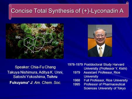 Concise Total Synthesis of (+)-Lyconadin A Speaker: Chia-Fu Chang J. Am. Chem. Soc. Takuya Nishimura, Aditya K. Unni, Satoshi Yokoshima, Tohru Fukuyama*