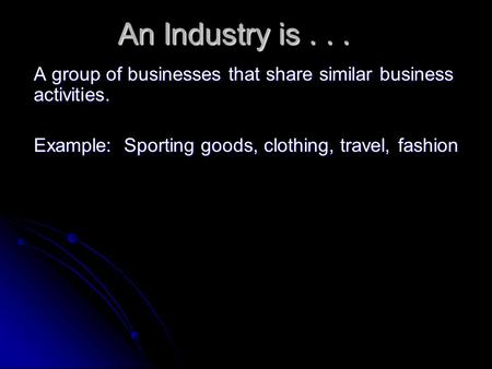 An Industry is... A group of businesses that share similar business activities. Example: Sporting goods, clothing, travel, fashion.