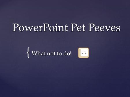 { PowerPoint Pet Peeves What not to do! The idea behind a PowerPoint presentation is to help the audience follow by just highlighting key points on the.