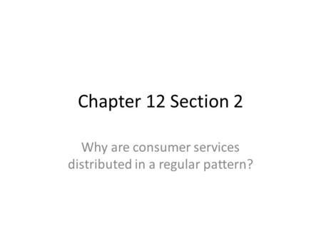 Chapter 12 Section 2 Why are consumer services distributed in a regular pattern?