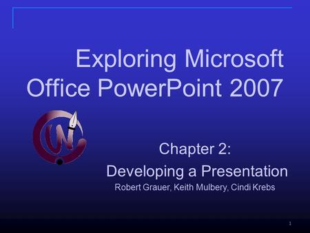 1 Chapter 2: Developing a Presentation Robert Grauer, Keith Mulbery, Cindi Krebs Exploring Microsoft Office PowerPoint 2007.