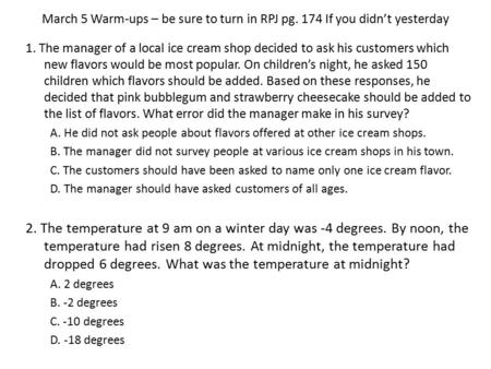 March 5 Warm-ups – be sure to turn in RPJ pg. 174 If you didn’t yesterday 1. The manager of a local ice cream shop decided to ask his customers which new.