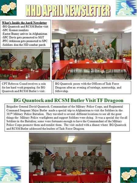 What’s Inside the April Newsletter -BG Quantock and RCSM Butler visit -SPC Keener reenlists -Easter Bunny arrives in Afghanistan -SPC Davis gets promoted.