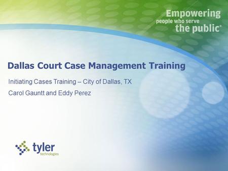 Dallas Court Case Management Training Initiating Cases Training – City of Dallas, TX Carol Gauntt and Eddy Perez.