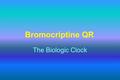 Bromocriptine QR The Biologic Clock. ADAPTIVE Insulin Resistance MAL-ADAPTIVE Insulin Resistance Insulin resistance begets insulin resistance: hyperinsulinemia.