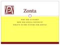 WHY DID IT START? HOW DID ZONTA CONTINUE? WHAT’S IN THE FUTURE FOR ZONTA? Zonta.