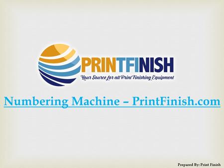 Numbering Machine – PrintFinish.com Prepared By: Print Finish.