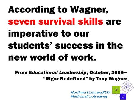 Northwest Georgia RESA Mathematics Academy According to Wagner, seven survival skills are imperative to our students’ success in the new world of work.