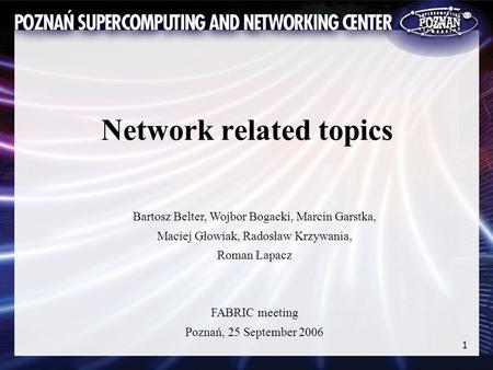 1 Network related topics Bartosz Belter, Wojbor Bogacki, Marcin Garstka, Maciej Głowiak, Radosław Krzywania, Roman Łapacz FABRIC meeting Poznań, 25 September.