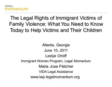 The Legal Rights of Immigrant Victims of Family Violence: What You Need to Know Today to Help Victims and Their Children Atlanta, Georgia June 10, 2011.