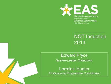 NQT Induction 2013 Edward Pryce System Leader (Induction) Lorraine Hunter Professional Programme Coordinator.