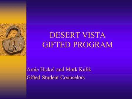 DESERT VISTA GIFTED PROGRAM Amie Hickel and Mark Kulik Gifted Student Counselors.