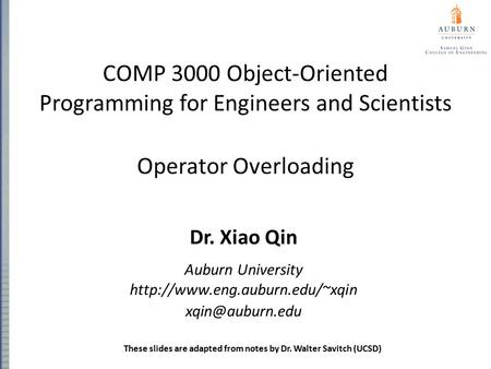 COMP 3000 Object-Oriented Programming for Engineers and Scientists Operator Overloading Dr. Xiao Qin Auburn University