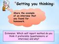 * Getting you thinking: Extension: Which self report method do you think it preferable (questionnaire or interview) and why? Share the example of an interview.