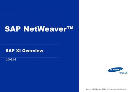 SAP NetWeaver™ 2005.03 Copyright ⓒ 2005 Samsung SDS Co., Ltd. All rights reserved | Confidential SAP XI Overview.