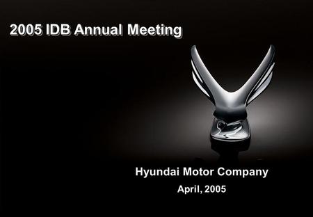 1 2005 IDB Annual Meeting Hyundai Motor Company April, 2005.