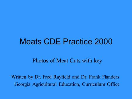 Meats CDE Practice 2000 Photos of Meat Cuts with key Written by Dr. Fred Rayfield and Dr. Frank Flanders Georgia Agricultural Education, Curriculum Office.