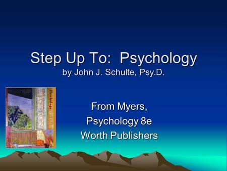 Step Up To: Psychology by John J. Schulte, Psy.D. From Myers, Psychology 8e Worth Publishers.