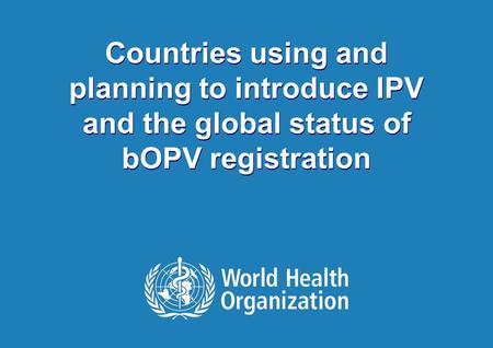 1 |1 | Countries using and planning to introduce IPV and the global status of bOPV registration Countries using and planning to introduce IPV and the global.