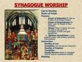 SYNAGOGUE WORSHIP Call to Worship Psalm of Praise Prayers: Prayer of Adoration for God as Creator of all things (Yotzer) Prayer of Remembrance for God’s.