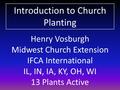 Henry Vosburgh Midwest Church Extension IFCA International IL, IN, IA, KY, OH, WI 13 Plants Active Introduction to Church Planting.