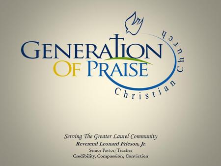 Serving The Greater Laurel Community Reverend Leonard Frieson, Jr. Senior Pastor/Teacher Credibility, Compassion, Conviction.