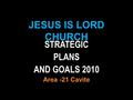 JESUS IS LORD CHURCH STRATEGIC PLANS AND GOALS 2010 Area -21 Cavite.