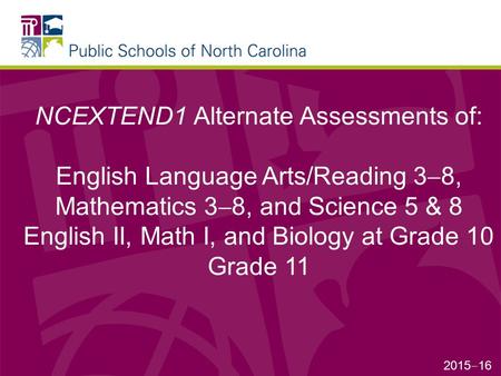 NCEXTEND1 Alternate Assessments of: English Language Arts/Reading 3  8, Mathematics 3  8, and Science 5 & 8 English II, Math I, and Biology at Grade.