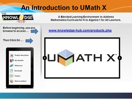 An Introduction to UMath X A Blended Learning Environment to Address Mathematics Curricula for K to Algebra 1 for All Learners. www.knowledge-hub.com/products.php.