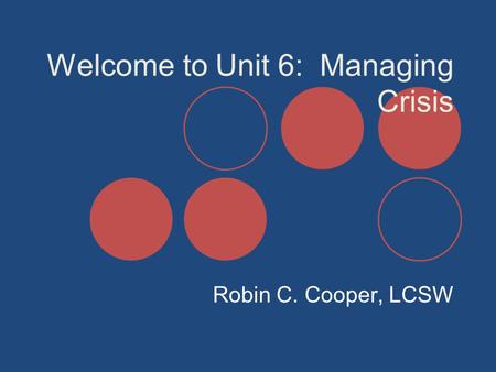 Welcome to Unit 6: Managing Crisis Robin C. Cooper, LCSW.