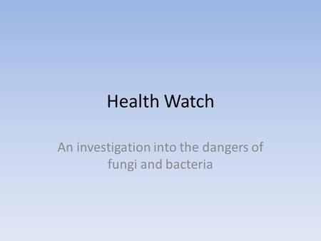 Health Watch An investigation into the dangers of fungi and bacteria.