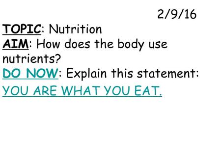 2/9/16 TOPIC: Nutrition AIM: How does the body use nutrients? DO NOW: Explain this statement: DO NOW YOU ARE WHAT YOU EAT.