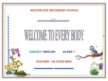   NGUYEN HUE SECONDARY SCHOOL SUBJECT: ENGLISH CLASS: 7 TEACHER : HA CONG BINH.