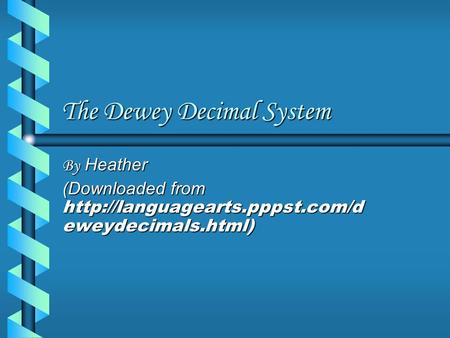 The Dewey Decimal System By Heather (Downloaded from  eweydecimals.html)