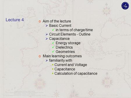 O Aim of the lecture  Basic Current in terms of charge/time  Circuit Elements - Outline  Capacitance Energy storage Dielectrics Geometries o Main learning.