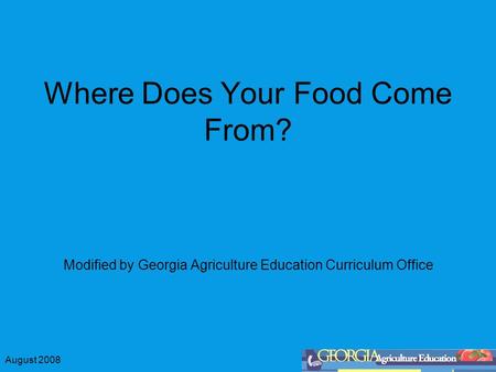 August 2008 Where Does Your Food Come From? Modified by Georgia Agriculture Education Curriculum Office.