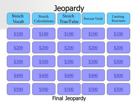 Jeopardy $100 Stoich Vocab Stoich Calculations Stoich True/False Percent Yield Limiting Reactants $200 $300 $400 $500 $400 $300 $200 $100 $500 $400 $300.