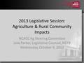 2013 Legislative Session: Agriculture & Rural Community Impacts NCACC Ag Steering Committee Jake Parker, Legislative Counsel, NCFB Wednesday, October 9,