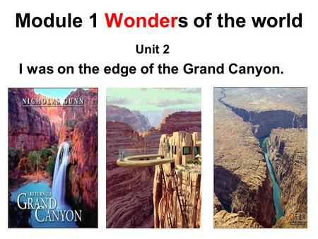 Module 1 Wonders of the world Unit 2 I was on the edge of the Grand Canyon.