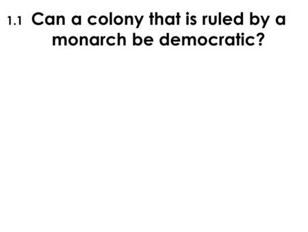 Can a colony that is ruled by a monarch be democratic? 1.1.