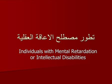 تطور مصطلح الاعاقة العقلية Individuals with Mental Retardation or Intellectual Disabilities.