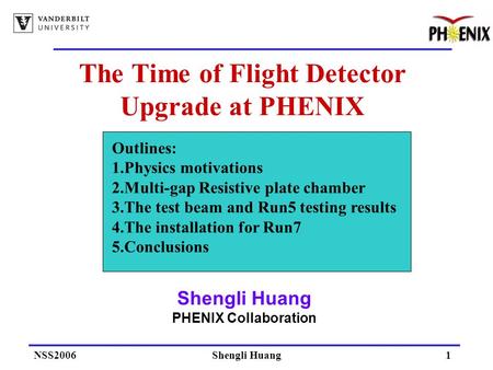 NSS2006Shengli Huang1 The Time of Flight Detector Upgrade at PHENIX Shengli Huang PHENIX Collaboration Outlines: 1.Physics motivations 2.Multi-gap Resistive.