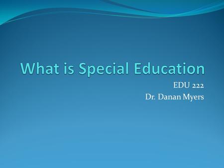 EDU 222 Dr. Danan Myers. Special Education Jargon SpED – Special Education IDEA – Individuals with Disabilities Education Act LRE – Least Restrictive.