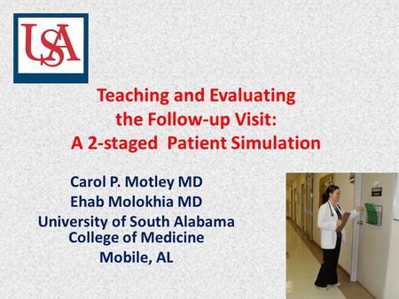 Teaching and Evaluating the Follow-up Visit: A 2-staged Patient Simulation Carol P. Motley MD Ehab Molokhia MD University of South Alabama College of Medicine.