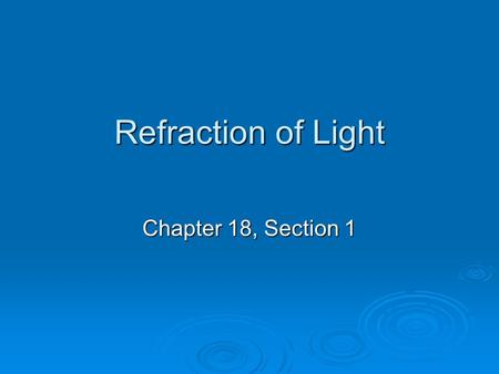 Refraction of Light Chapter 18, Section 1. Refraction  When light encounters a transparent or translucent medium, some light is reflected from the surface.